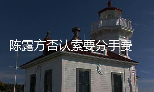 认索霍尊天记露聊录哀求别泄陈露要分手费 是方否